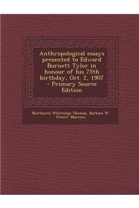 Anthropological Essays Presented to Edward Burnett Tylor in Honour of His 75th Birthday, Oct. 2, 1907