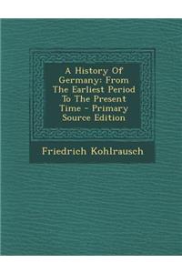 A History of Germany: From the Earliest Period to the Present Time - Primary Source Edition