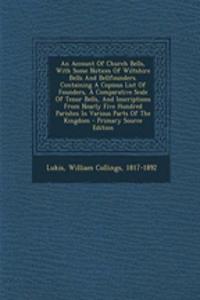 An Account of Church Bells, with Some Notices of Wiltshire Bells and Bellfounders. Containing a Copious List of Founders, a Comparative Scale of Tenor Bells, and Inscriptions from Nearly Five Hundred Parishes in Various Parts of the Kingdom