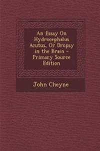 An Essay on Hydrocephalus Acutus, or Dropsy in the Brain