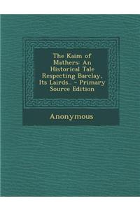 The Kaim of Mathers: An Historical Tale Respecting Barclay, Its Lairds.. - Primary Source Edition