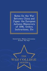 Notes on the War Between China and Japan; The European Autumn Maneuvers of 1896, Orders Instructions, Etc - War College Series