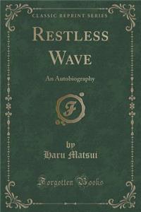Restless Wave: An Autobiography (Classic Reprint)