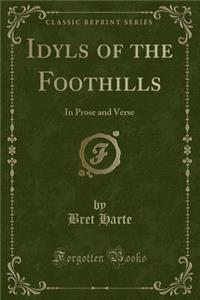 Idyls of the Foothills: In Prose and Verse (Classic Reprint)