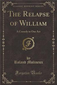 The Relapse of William: A Comedy in One Act (Classic Reprint)
