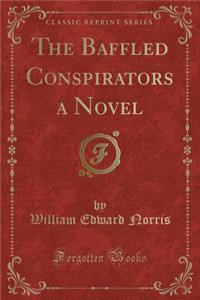 The Baffled Conspirators a Novel (Classic Reprint)