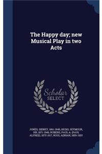 The Happy day; new Musical Play in two Acts