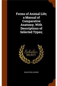 Forms of Animal Life; a Manual of Comparative Anatomy, With Descriptions of Selected Types;