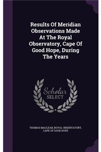 Results Of Meridian Observations Made At The Royal Observatory, Cape Of Good Hope, During The Years