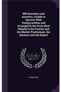 999 Questions and Answers; a Guide to Success With Poultry, written and Arranged in the Form Most Helpful to the Fancier and the Market Poultryman, the Amateur and the Expert