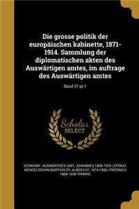 Die Grosse Politik Der Europaischen Kabinette, 1871-1914. Sammlung Der Diplomatischen Akten Des Auswartigen Amtes, Im Auftrage Des Auswartigen Amtes; Band 37 PT.1