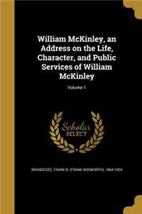 William McKinley, an Address on the Life, Character, and Public Services of William McKinley; Volume 1