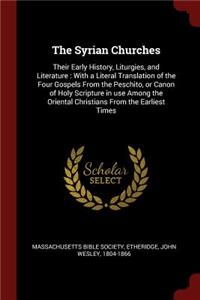 The Syrian Churches: Their Early History, Liturgies, and Literature: With a Literal Translation of the Four Gospels From the Peschito, or Canon of Holy Scripture in use 