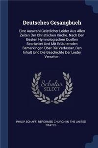 Deutsches Gesangbuch: Eine Auswahl Geistlicher Leider Aus Allen Zeiten Der Christlichen Kirche. Nach Den Besten Hymnologischen Quellen Bearbeitet Und Mit Erläuternden Bem