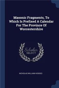 Masonic Fragments, to Which Is Prefixed a Calendar for the Province of Worcestershire