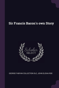 Sir Francis Bacon's own Story