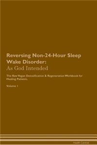 Reversing Non-24-Hour Sleep Wake Disorder: As God Intended the Raw Vegan Plant-Based Detoxification & Regeneration Workbook for Healing Patients. Volume 1