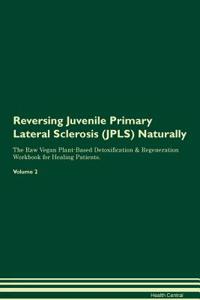 Reversing Juvenile Primary Lateral Sclerosis (Jpls) Naturally the Raw Vegan Plant-Based Detoxification & Regeneration Workbook for Healing Patients. Volume 2