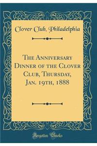 The Anniversary Dinner of the Clover Club, Thursday, Jan. 19th, 1888 (Classic Reprint)