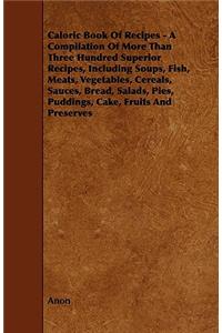 Caloric Book Of Recipes - A Compilation Of More Than Three Hundred Superior Recipes, Including Soups, Fish, Meats, Vegetables, Cereals, Sauces, Bread, Salads, Pies, Puddings, Cake, Fruits And Preserves