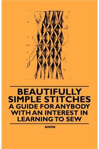 Beautifully Simple Stitches - A Guide for Anybody with an Interest in Learning to Sew
