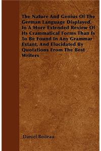 The Nature And Genius Of The German Language Displayed, In A More Extended Review Of Its Crammatical Forms Than Is To Be Found In Any Grammar Extant, And Elucidated By Quotations From The Best Writers