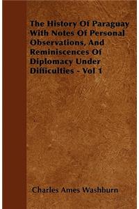 The History Of Paraguay With Notes Of Personal Observations, And Reminiscences Of Diplomacy Under Difficulties - Vol 1