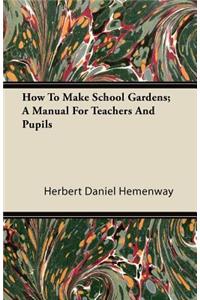 How To Make School Gardens; A Manual For Teachers And Pupils