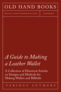 Guide to Making a Leather Wallet - A Collection of Historical Articles on Designs and Methods for Making Wallets and Billfolds