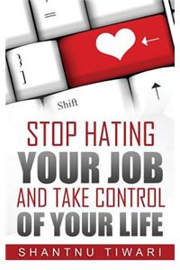 Stop Hating Your Job, And Take Control Of Your Life