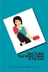 How To Kick Your Writer's Block To The Curb