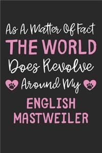 As A Matter Of Fact The World Does Revolve Around My English Mastweiler