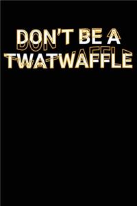 Don't Be A Twatwaffle