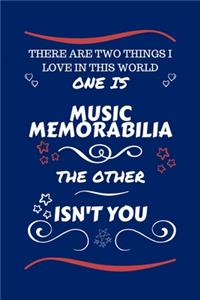 There Are Two Things I Love In This World One Is Music Memorabilia The Other Isn't You