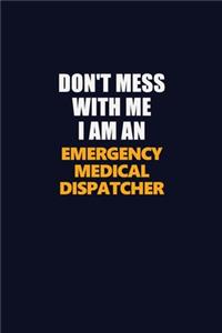 Don't Mess With Me Because I Am An Emergency Medical Dispatcher