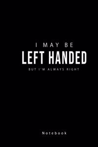 I May Be Left Handed but I'am Always Right Notebook