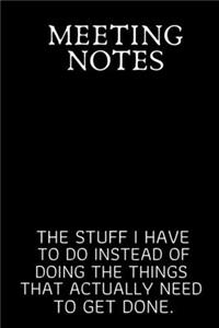 Meeting Notes The Stuff I Have to Do Instead of Doing the Things That Actually Need to Get Done.