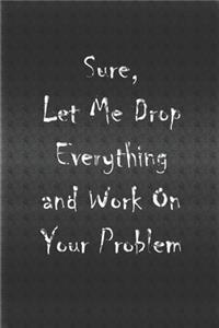 Sure, Let Me Drop Everything and Work On Your Problem