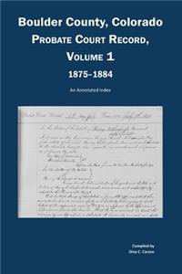 Boulder County, Colorado, County Court Probate Record, Vol 1, 1875-1884