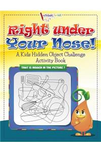 Right Under Your Nose! A Kids Hidden Object Challenge Activity Book