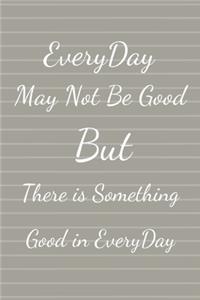 EveryDay May Not Be Good But There Is Something Good In EveryDay