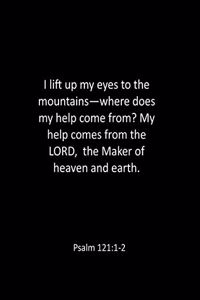I lift up my eyes to the mountains-where does my help come from? My help comes from the LORD, the Maker of heaven and earth. Psalm 121