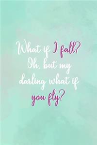 What If I Fall? Oh, But My Darling What If You Fly?