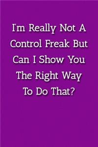 I'm Really Not A Control Freak But Can I Show You The Right Way To Do That? Notebook