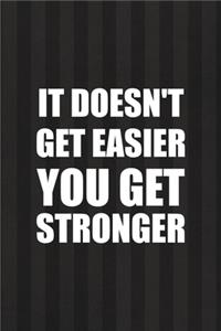 It Doesn't Get Easier You Get Stronger