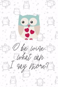 O Be Wise; What Can I Say More?