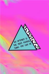 An Optimist Is The Most Radical Thing You Can Be