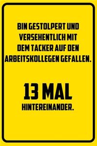 Bin gestolpert und versehentlich mit dem Tacker auf den Arbeitskollegen gefallen. 13 mal hintereinander.