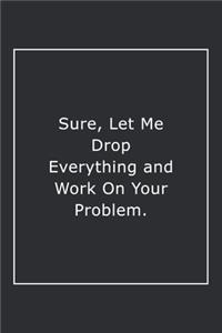 Sure, Let Me Drop Everything and Work On Your Problem.
