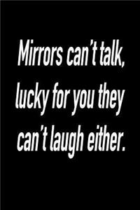 Mirrors Can't Talk, Lucky for You They Can't Laugh Either.